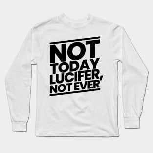 Not Today Lucifer, Not Ever Long Sleeve T-Shirt